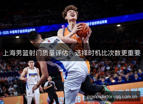 上海男篮射门质量评估：选择时机比次数更重要