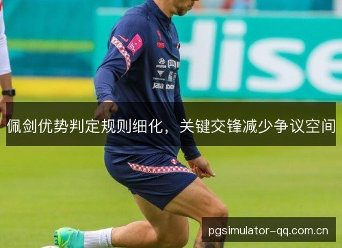 佩剑优势判定规则细化，关键交锋减少争议空间